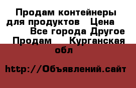 Продам контейнеры для продуктов › Цена ­ 5 000 - Все города Другое » Продам   . Курганская обл.